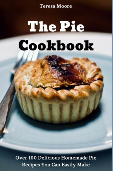 The Pie Cookbook - Teresa Moore - Bøger - Amazon Digital Services LLC - Kdp Print - 9781719968843 - 30. august 2018