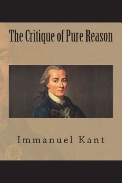 The Critique of Pure Reason - Immanuel Kant - Kirjat - Createspace Independent Publishing Platf - 9781723493843 - sunnuntai 22. heinäkuuta 2018