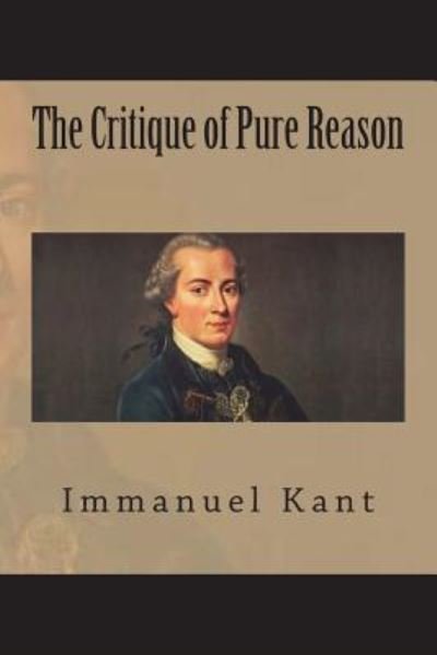 The Critique of Pure Reason - Immanuel Kant - Libros - Createspace Independent Publishing Platf - 9781723493843 - 22 de julio de 2018