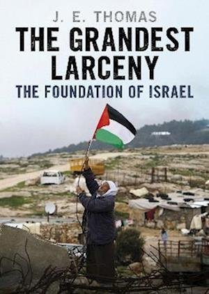 Cover for J. E. Thomas · The Grandest Larceny: The Foundation of Israel (Inbunden Bok) (2023)