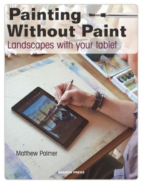 Painting Without Paint: Landscapes with Your Tablet - Matthew Palmer - Livros - Search Press Ltd - 9781782212843 - 9 de fevereiro de 2016