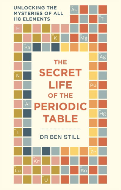 The Secret Life of the Periodic Table: Unlocking the mysteries of all 118 elements - Secret Life of - Dr Dr Ben Still - Books - Octopus Publishing Group - 9781788405843 - July 17, 2025