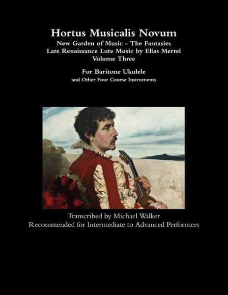 Cover for Michael Walker · Hortus Musicalis Novum - New Garden of Music - The Fantasies Late Renaissance Lute Music by Elias Mertel Volume Three For Baritone Ukulele and Other Four Course Instruments (Paperback Book) (2019)