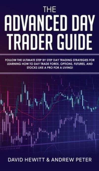 Cover for David Hewitt · The Advanced Day Trader Guide: Follow the Ultimate Step by Step Day Trading Strategies for Learning How to Day Trade Forex, Options, Futures, and Stocks like a Pro for a Living! (Inbunden Bok) (2020)