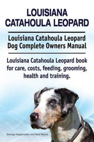 Louisiana Catahoula Leopard. Louisiana Catahoula Leopard Dog Complete Owners Manual. Louisiana Catahoula Leopard book for care, costs, feeding, grooming, health and training. - George Hoppendale - Books - Imb Publishing - 9781910941843 - October 6, 2015