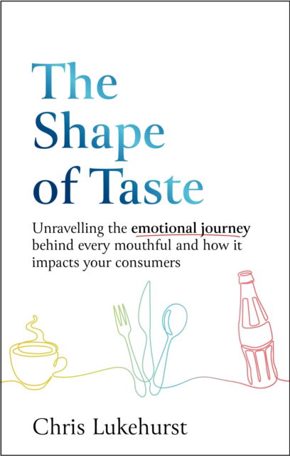 Cover for Chris Lukehurst · The Shape of Taste: Unravelling the emotional journey behind every mouthful and how it impacts your consumers. (Paperback Book) (2025)