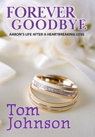 Cover for Tom Johnson · Forever Goodbye: Aaron's Life After A Heartbreaking Loss (Hardcover Book) [First New Release edition] (2021)