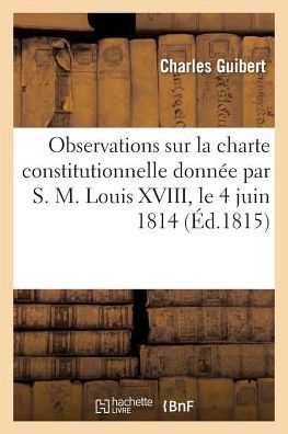 Cover for Guibert-c · Observations Sur La Charte Constitutionnelle Donnee Par S. M. Louis Xviii, Le 4 Juin 1814 (Paperback Book) [French edition] (2013)