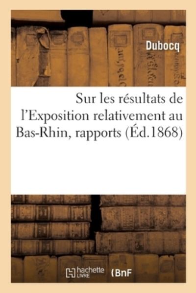 Cover for Dubocq · Sur Les Resultats de l'Exposition Relativement Au Bas-Rhin, Rapports (Paperback Book) (2020)