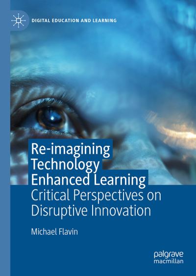 Cover for Michael Flavin · Re-imagining Technology Enhanced Learning: Critical Perspectives on Disruptive Innovation - Digital Education and Learning (Hardcover Book) [1st ed. 2020 edition] (2020)