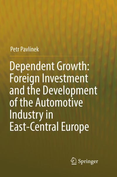 Cover for Petr Pavlinek · Dependent Growth: Foreign Investment and the Development of the Automotive Industry in East-Central Europe (Paperback Book) [Softcover reprint of the original 1st ed. 2017 edition] (2018)