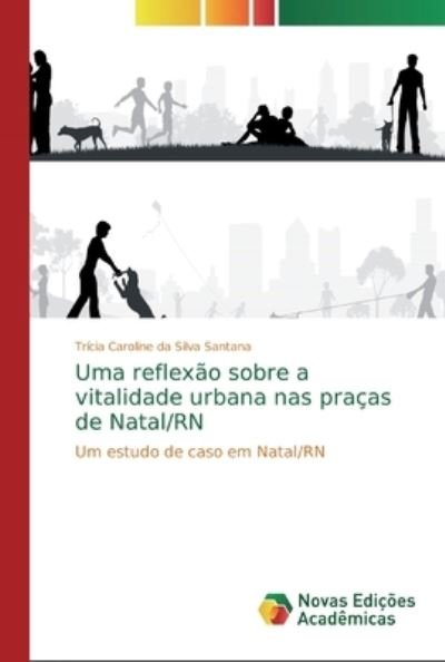 Cover for Trícia Caroline Da Silva Santana · Uma reflexao sobre a vitalidade urbana nas pracas de Natal/RN (Paperback Book) (2019)
