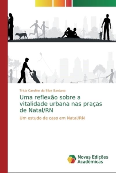 Cover for Trícia Caroline Da Silva Santana · Uma reflexao sobre a vitalidade urbana nas pracas de Natal/RN (Pocketbok) (2019)