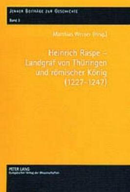 Cover for Heinrich Raspe - Landgraf Von Thueringen Und Roemischer Koenig (1227-1247): Fuersten, Koenig Und Reich in Spaetstaufischer Zeit - Jenaer Beitraege Zur Geschichte (Hardcover Book) (2003)