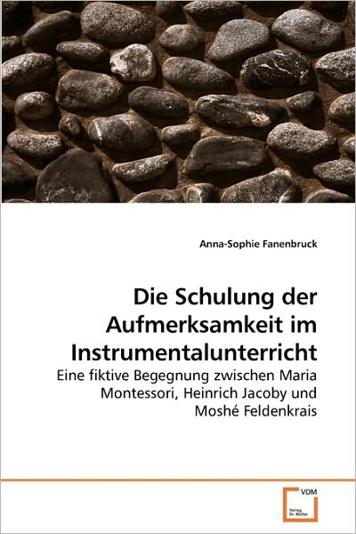 Cover for Anna-sophie Fanenbruck · Die Schulung Der Aufmerksamkeit Im Instrumentalunterricht: Eine Fiktive Begegnung Zwischen Maria Montessori, Heinrich Jacoby Und Moshé Feldenkrais (Paperback Book) [German edition] (2009)