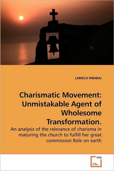 Cover for Lamech Inbaraj · Charismatic Movement: Unmistakable Agent of Wholesome Transformation.: an Analysis of the Relevance of Charisma in Maturing the Church to Fulfill Her Great Commission Role on Earth (Paperback Bog) (2010)