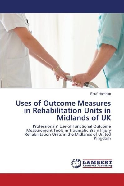 Cover for Esra' Hamdan · Uses of Outcome Measures in Rehabilitation Units in Midlands of Uk: Professionals' Use of Functional Outcome Measurement Tools in Traumatic Brain ... Units in the Midlands of United Kingdom (Paperback Bog) (2014)