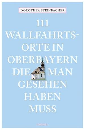 Cover for Dorothea Steinbacher · 111 Wallfahrtsorte in Oberbayern, die man gesehen haben muss (Paperback Book) (2022)