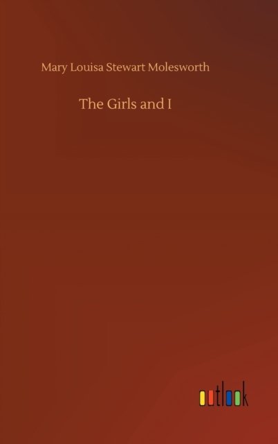 Mary Louisa Stewart Molesworth · The Girls and I (Hardcover Book) (2020)
