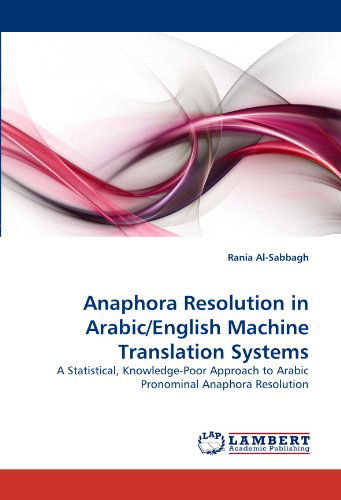 Anaphora Resolution in Arabic / English Machine Translation Systems: a Statistical, Knowledge-poor Approach to Arabic Pronominal Anaphora Resolution - Rania Al-sabbagh - Książki - LAP LAMBERT Academic Publishing - 9783838386843 - 22 lipca 2010