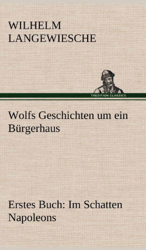 Cover for Wilhelm Langewiesche · Wolfs Geschichten Um Ein Burgerhaus - Erstes Buch: Im Schatten Napoleons (Hardcover bog) [German edition] (2012)