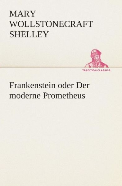 Cover for Mary Wollstonecraft Shelley · Frankenstein Oder Der Moderne Prometheus (Tredition Classics) (German Edition) (Taschenbuch) [German edition] (2013)