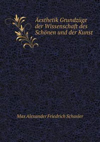 Äesthetik Grundzüge Der Wissenschaft Des Schönen Und Der Kunst - Max Alexander Friedrich Schasler - Bücher - Book on Demand Ltd. - 9785519108843 - 9. Mai 2014