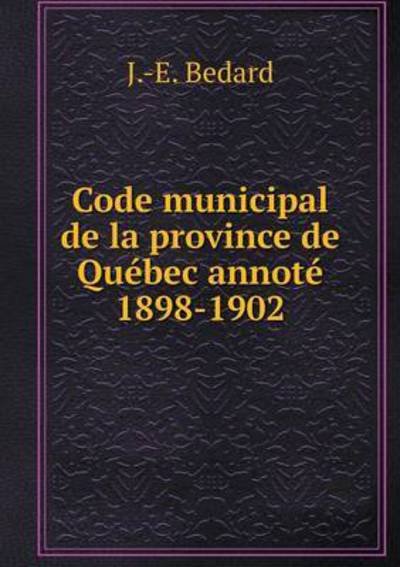 Cover for J -e Bedard · Code Municipal De La Province De Quebec Annote 1898-1902 (Paperback Book) (2015)