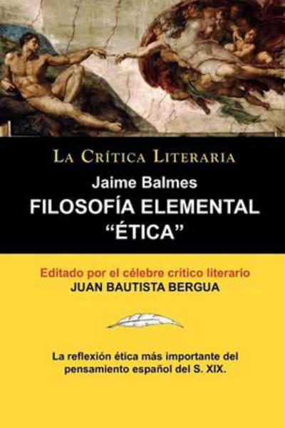 Filosofia Elemental: Etica de Jaime Balmes, Coleccion La Critica Literaria Por El Celebre Critico Literario Juan Bautista Bergua, Edicion - Jaime Luciano Balmes - Books - La Critica Literaria - Lacrticaliteraria - 9788470831843 - April 28, 2011