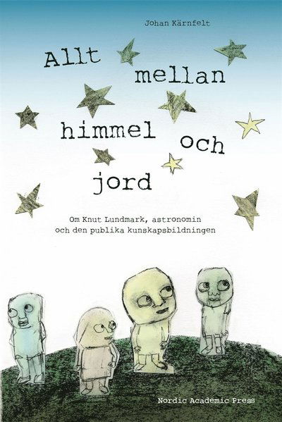 Cover for Johan Kärnfelt · Allt mellan himmel och jord : om Knut Lundmark, astronomin och den publika kunskapsbildningen (ePUB) [Ned edition] (2015)