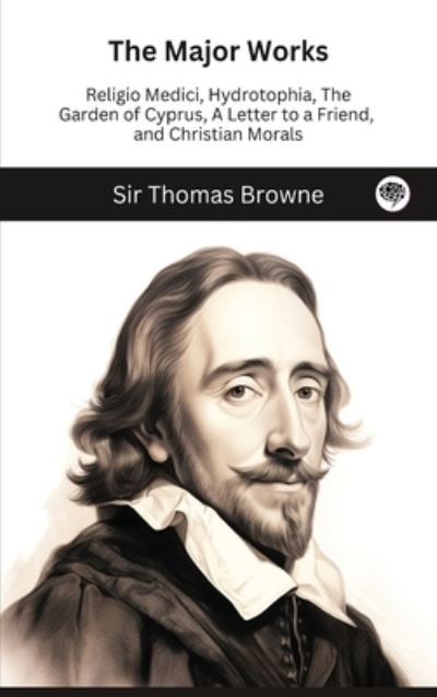 Cover for Sir Thomas Browne · The Major Works: Religio Medici, Hydrotophia, The Garden of Cyprus, A Letter to a Friend, and Christian Morals (Hardcover Book) (2023)