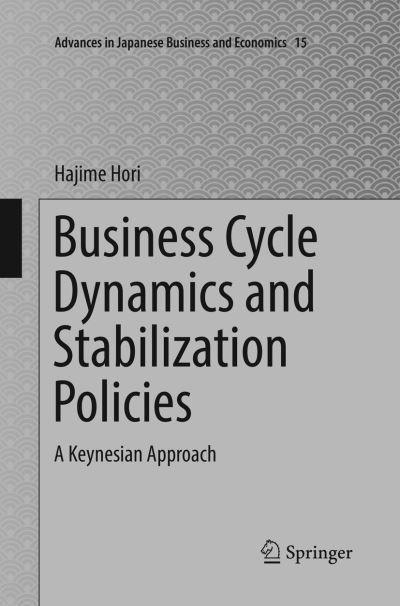 Cover for Hajime Hori · Business Cycle Dynamics and Stabilization Policies: A Keynesian Approach - Advances in Japanese Business and Economics (Paperback Book) [Softcover reprint of the original 1st ed. 2017 edition] (2018)