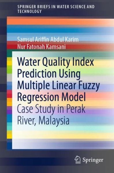 Cover for Samsul Ariffin Abdul Karim · Water Quality Index Prediction Using Multiple Linear Fuzzy Regression Model: Case Study in Perak River, Malaysia - SpringerBriefs in Water Science and Technology (Paperback Book) [2020 edition] (2020)