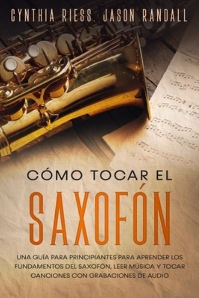 Cover for Jason Randall · Como tocar el saxofon: Una guia para principiantes para aprender los fundamentos del saxofon, leer musica y tocar canciones con grabaciones de audio (Taschenbuch) (2021)