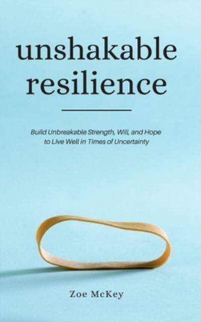 Cover for Zoe McKey · Unshakable Resilience: Build Unbreakable Strength, Will, and Hope to Live Well in Times of Uncertainty (Pocketbok) (2020)