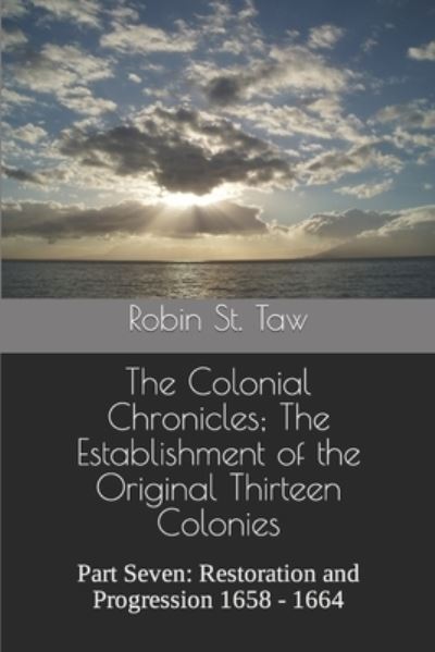 Robin St Taw · The Colonial Chronicles; The Establishment of the Original Thirteen Colonies: Part Seven: Restoration and Progression 1658 - 1664 - The Colonial Chronicles; The Establishment of the Thirteen Original Colonies (Paperback Book) (2020)