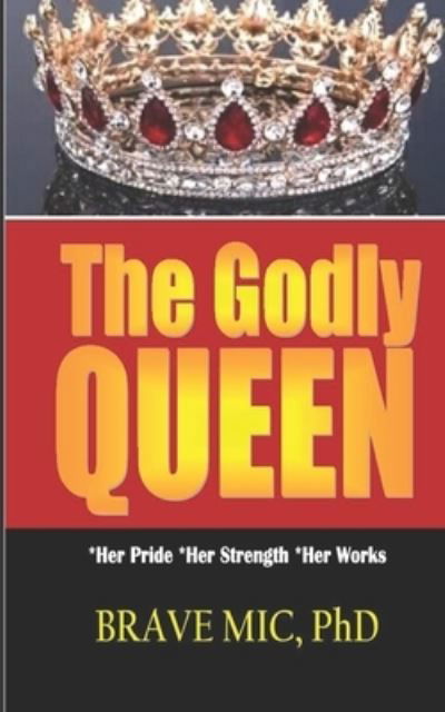 Cover for MIC, Brave, PhD · The Godly Queen: *Her Pride *Her STrength *Her Works - Marriage / Love Science (Paperback Bog) (2022)