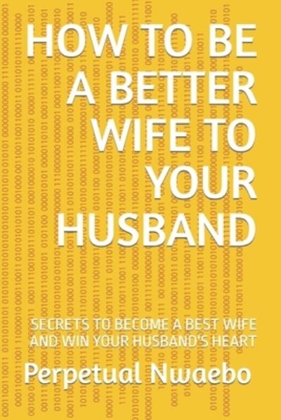 Cover for Perpetual Nwaebo · How to Be a Better Wife to Your Husband (Book) (2022)