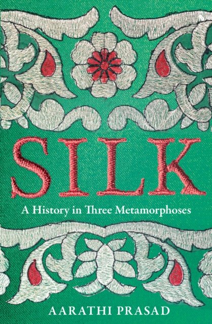 Cover for Aarathi Prasad · Silk: A History in Three Metamorphoses (Hardcover Book) (2023)