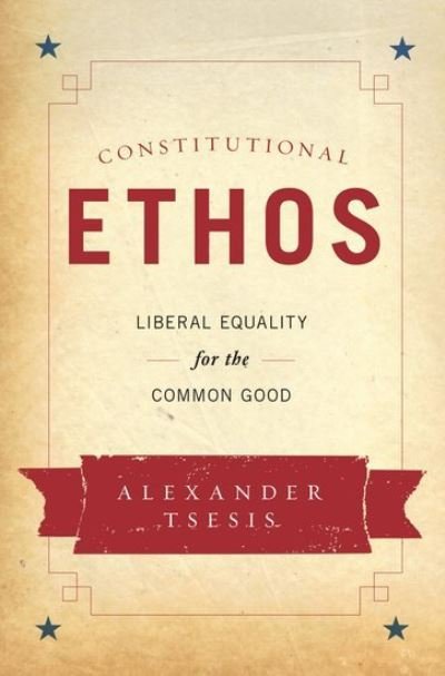 Cover for Tsesis, Alexander (Associate Professor of Law, Associate Professor of Law, Loyola University Chicago) · Constitutional Ethos: Liberal Equality for the Common Good (Gebundenes Buch) (2017)