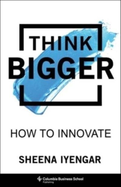 Cover for Sheena Iyengar · Think Bigger: How to Innovate (Gebundenes Buch) (2023)