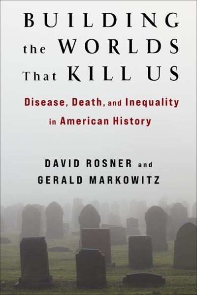 David Rosner · Building the Worlds That Kill Us: Disease, Death, and Inequality in American History (Hardcover Book) (2024)