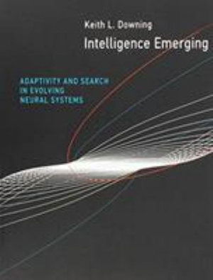 Cover for Downing, Keith L. (Professor of Artificial Intelligence, The Norwegian University of Science and Technology) · Intelligence Emerging: Adaptivity and Search in Evolving Neural Systems - The MIT Press (Paperback Book) (2015)