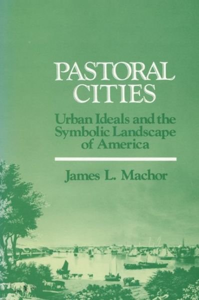 Cover for James L. Machor · Pastoral Cities: Urban Ideals and the Symbolic Landscape of America (Taschenbuch) (1987)