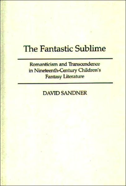 Cover for David M. Sandner · The Fantastic Sublime: Romanticism and Transcendence in Nineteenth-Century Children's Fantasy Literature (Innbunden bok) (1996)