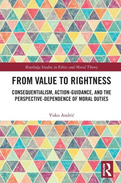 Vuko Andric · From Value to Rightness: Consequentialism, Action-Guidance, and the Perspective-Dependence of Moral Duties - Routledge Studies in Ethics and Moral Theory (Paperback Bog) (2024)