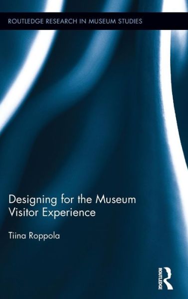 Designing for the Museum Visitor Experience - Routledge Research in Museum Studies - Tiina Roppola - Livres - Taylor & Francis Ltd - 9780415891844 - 19 décembre 2012