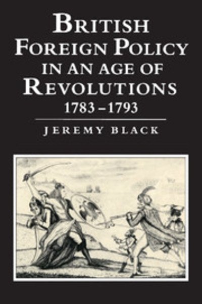 Cover for Black, Jeremy (University of Durham) · British Foreign Policy in an Age of Revolutions, 1783–1793 (Pocketbok) (1994)