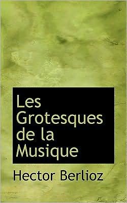 Cover for Hector Berlioz · Les Grotesques De La Musique (Gebundenes Buch) [French edition] (2008)