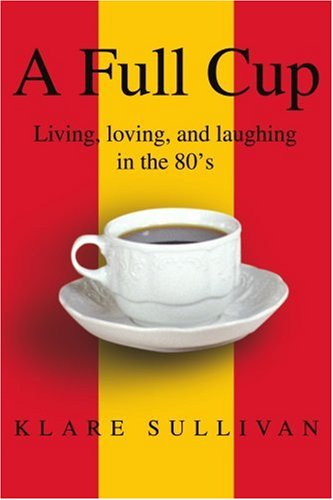 Cover for Klare Sullivan · A Full Cup: Living, Loving, and Laughing in the 80's (Paperback Book) (2002)